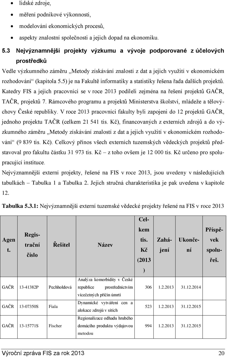 5) je na Fakultě informatiky a statistiky řešena řada dalších projektů. Katedry FIS a jejich pracovníci se v roce 2013 podíleli zejména na řešení projektů GAČR, TAČR, projektů 7.