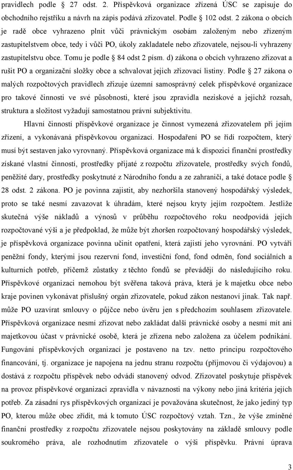 zastupitelstvu obce. Tomu je podle 84 odst 2 písm. d) zákona o obcích vyhrazeno zřizovat a rušit PO a organizační složky obce a schvalovat jejich zřizovací listiny.