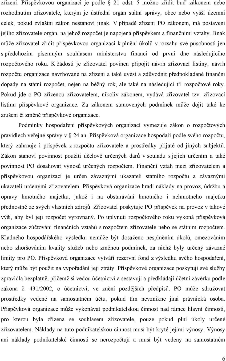 V případě zřízení PO zákonem, má postavení jejího zřizovatele orgán, na jehož rozpočet je napojená příspěvkem a finančními vztahy.