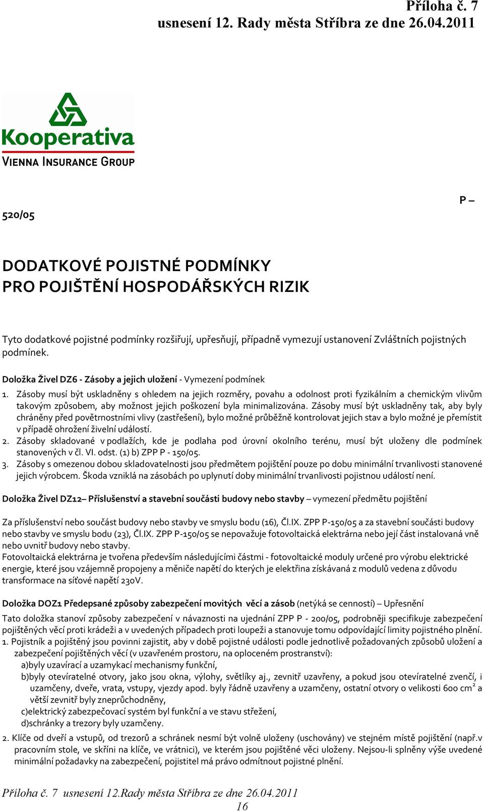 Zásoby musí být uskladněny s ohledem na jejich rozměry, povahu a odolnost proti fyzikálním a chemickým vlivům takovým způsobem, aby možnost jejich poškození byla minimalizována.