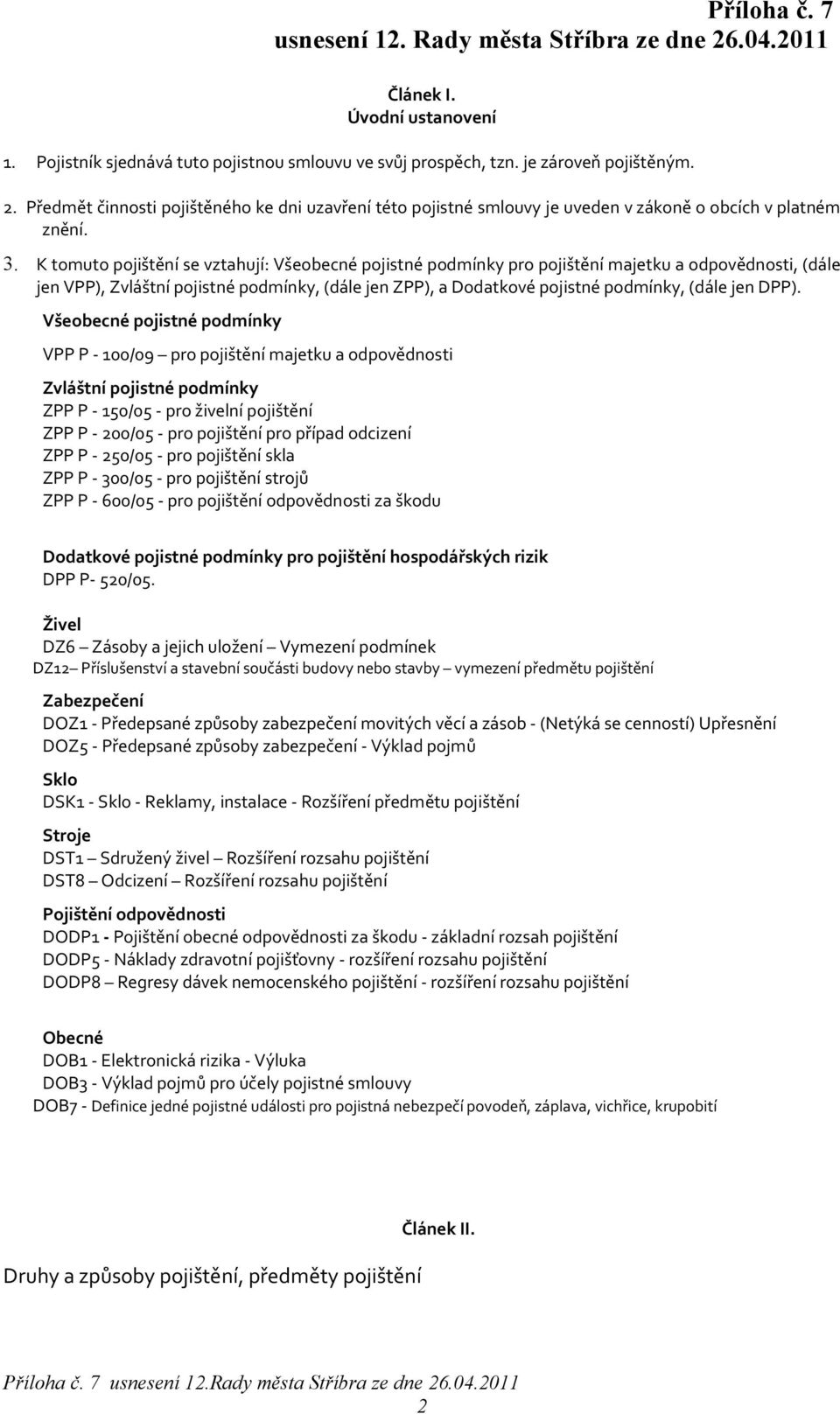 K tomuto pojištění vztahují: Všeobecné pojistné podmínky pro pojištění majetku a odpovědnosti, (dále jen VPP), Zvláštní pojistné podmínky, (dále jen ZPP), a Dodatkové pojistné podmínky, (dále jen