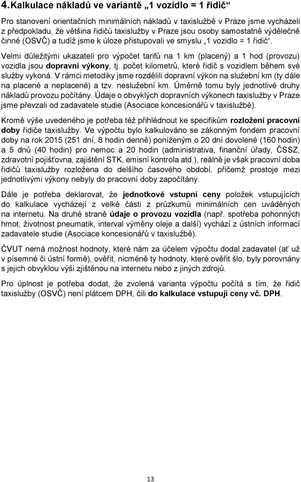 Velmi důležitými ukazateli pro výpočet tarifů na 1 km (placený) a 1 hod (provozu) vozidla jsou dopravní výkony, tj. počet kilometrů, které řidič s vozidlem během své služby vykoná.