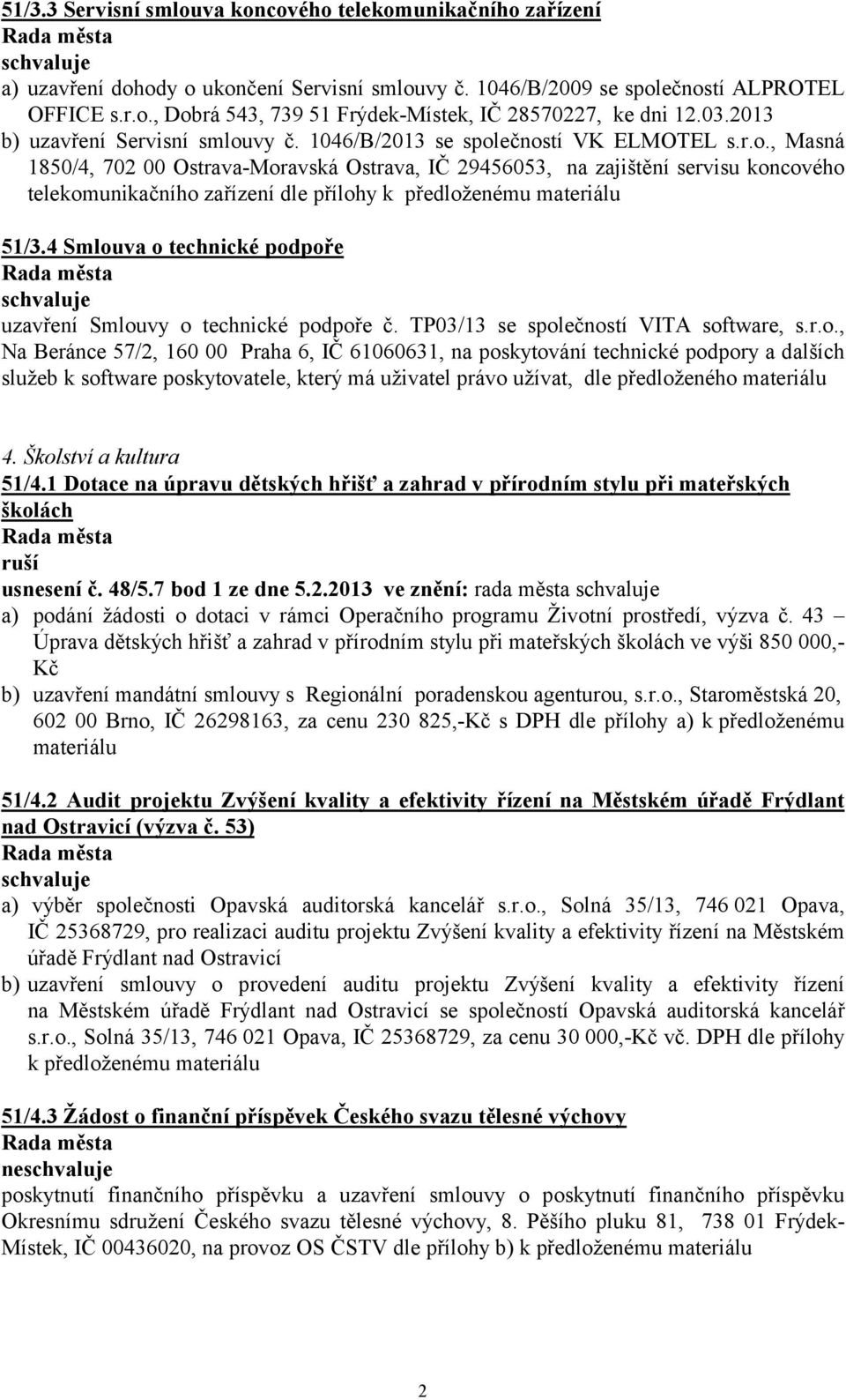 4 Smlouva o technické podpoře uzavření Smlouvy o technické podpoře č. TP03/13 se společností VITA software, s.r.o., Na Beránce 57/2, 160 00 Praha 6, IČ 61060631, na poskytování technické podpory a dalších služeb k software poskytovatele, který má uživatel právo užívat, dle předloženého materiálu 4.