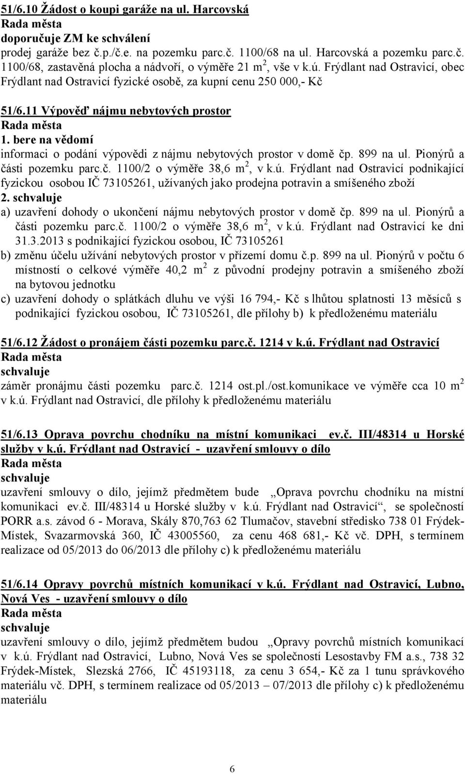 11 Výpověď nájmu nebytových prostor informaci o podání výpovědi z nájmu nebytových prostor v domě čp. 899 na ul. Pionýrů a části pozemku parc.č. 1100/2 o výměře 38,6 m 2, v k.ú.