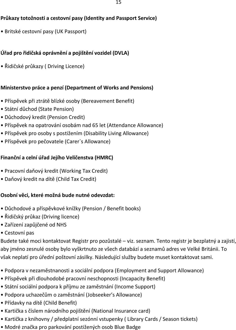 opatrování osobám nad 65 let (Attendance Allowance) Příspěvek pro osoby s postižením (Disability Living Allowance) Příspěvek pro pečovatele (Carer`s Allowance) Finanční a celní úřad Jejího