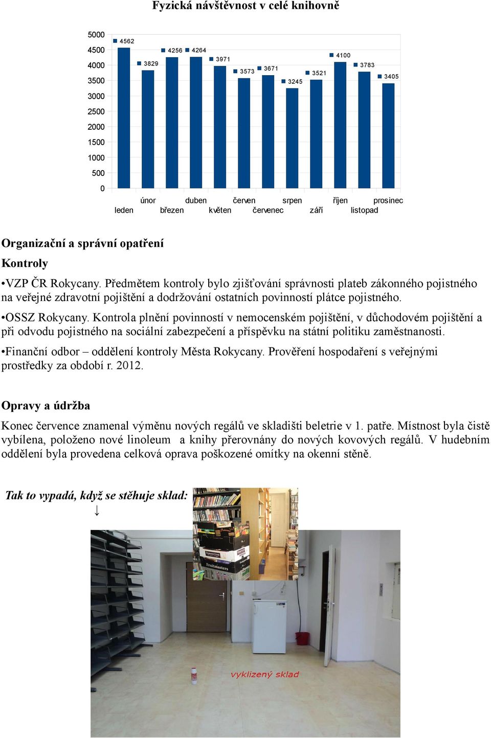 Předmětem kontroly bylo zjišťování správnosti plateb zákonného pojistného na veřejné zdravotní pojištění a dodržování ostatních povinností plátce pojistného. OSSZ Rokycany.