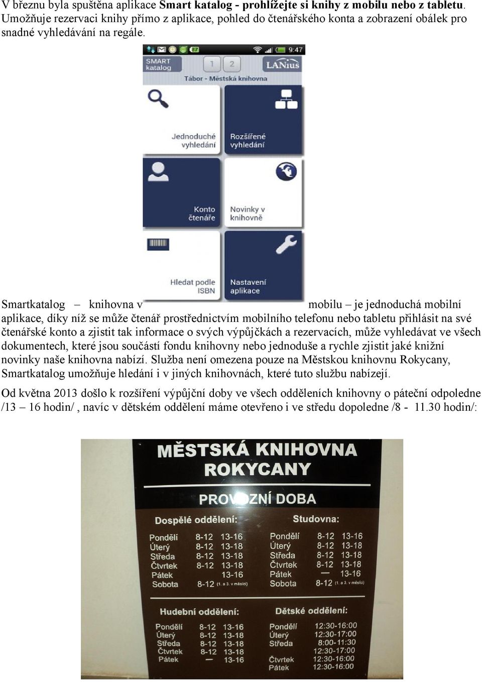 Smartkatalog knihovna v mobilu je jednoduchá mobilní aplikace, díky níž se může čtenář prostřednictvím mobilního telefonu nebo tabletu přihlásit na své čtenářské konto a zjistit tak informace o svých