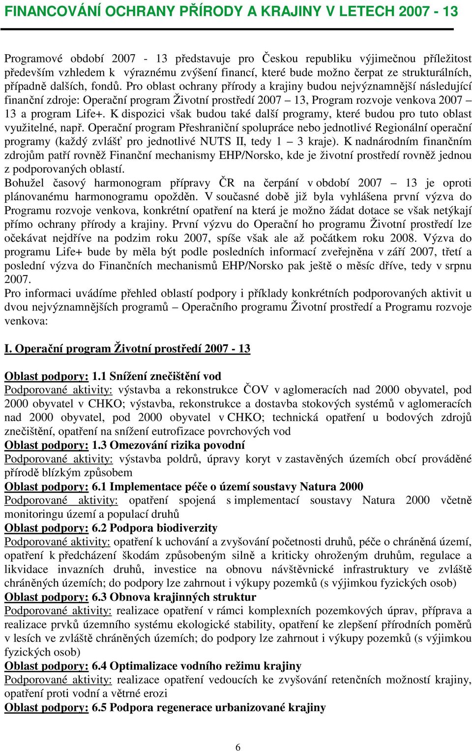 Pro oblast ochrany přírody a krajiny budou nejvýznamnější následující finanční zdroje: Operační program Životní prostředí 2007 13, Program rozvoje venkova 2007 13 a program Life+.