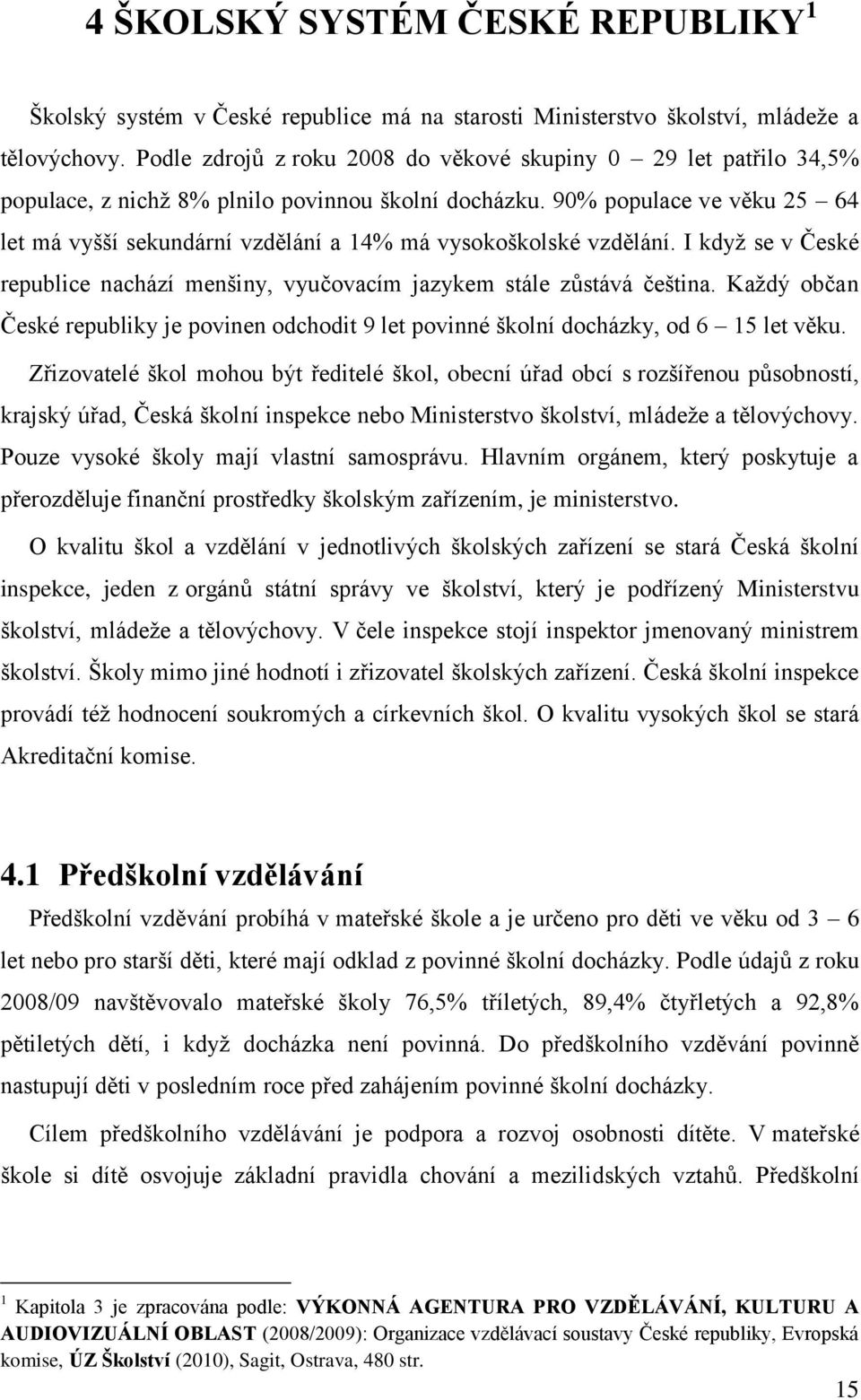 90% populace ve věku 25 64 let má vyšší sekundární vzdělání a 14% má vysokoškolské vzdělání. I když se v České republice nachází menšiny, vyučovacím jazykem stále zůstává čeština.