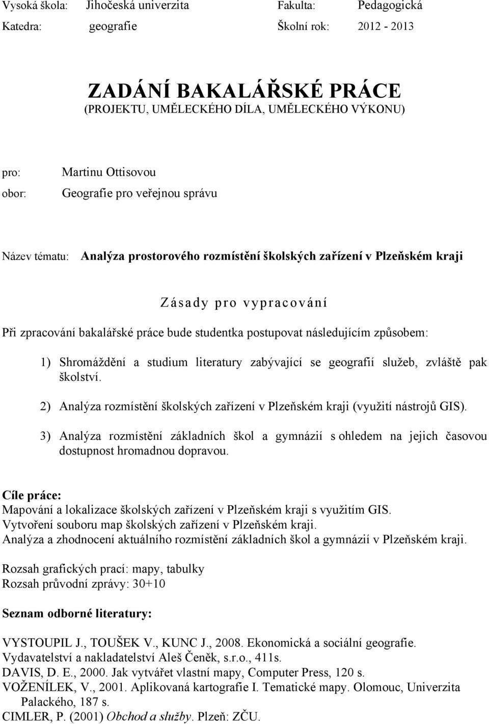 následujícím způsobem: 1) Shromáždění a studium literatury zabývající se geografií služeb, zvláště pak školství. 2) Analýza rozmístění školských zařízení v Plzeňském kraji (využití nástrojů GIS).