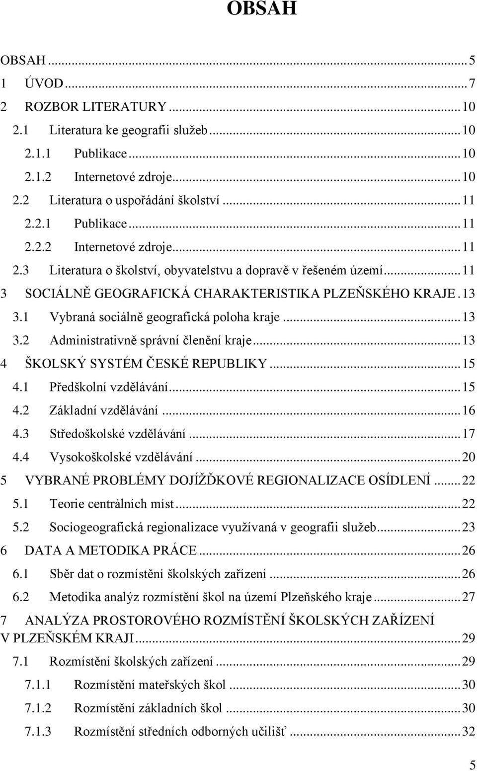 1 Vybraná sociálně geografická poloha kraje... 13 3.2 Administrativně správní členění kraje... 13 4 ŠKOLSKÝ SYSTÉM ČESKÉ REPUBLIKY... 15 4.1 Předškolní vzdělávání... 15 4.2 Základní vzdělávání... 16 4.