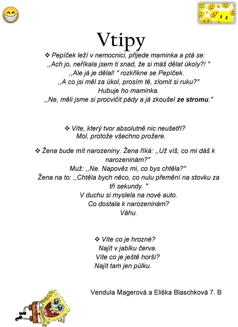 Mol, protože všechno prožere. Žena bude mít narozeniny. Žena říká:,,už víš, co mi dáš k narozeninám?" Muž:,,Ne. Napověz mi, co bys chtěla?