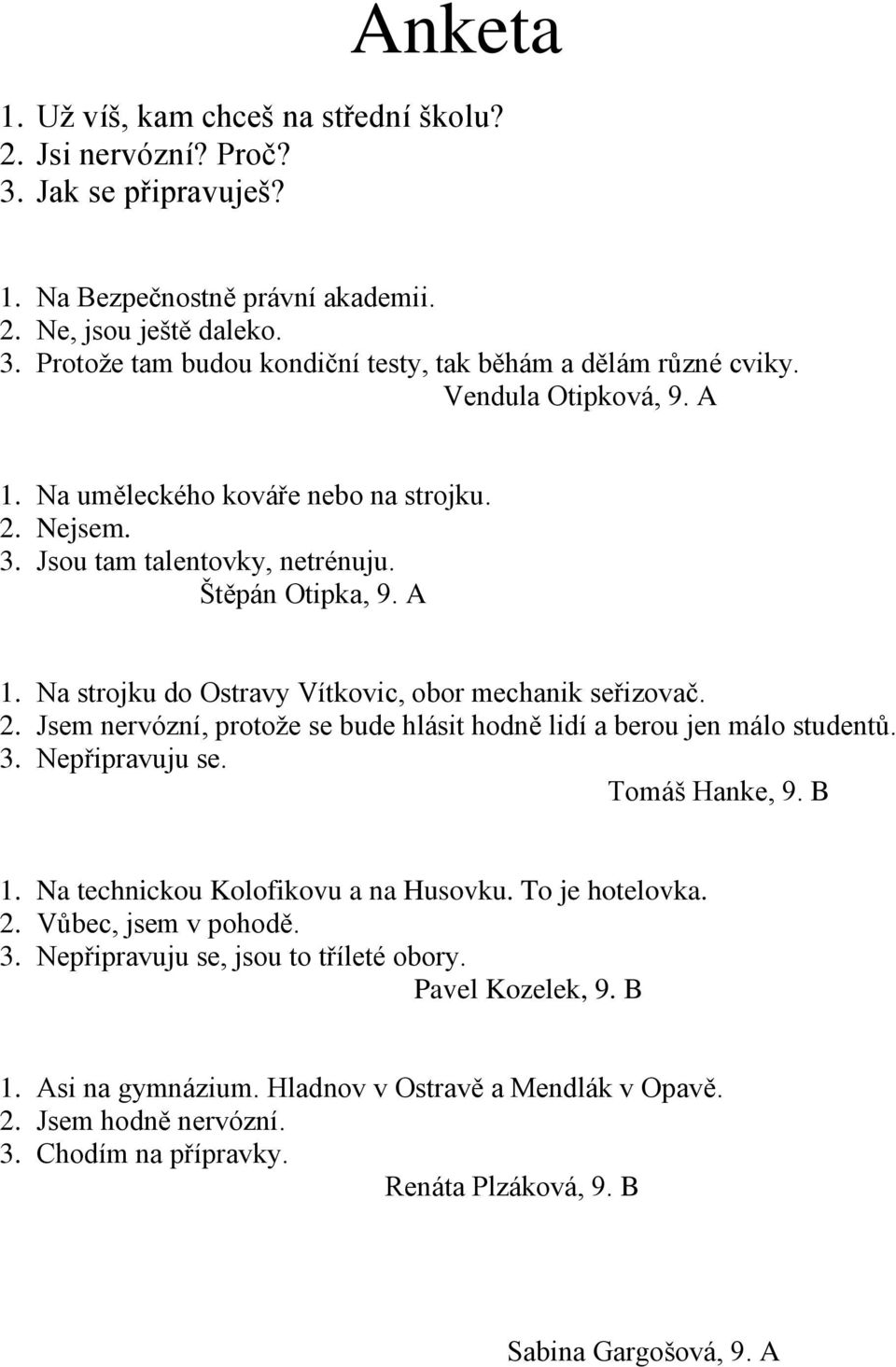 3. Nepřipravuju se. Tomáš Hanke, 9. B 1. Na technickou Kolofikovu a na Husovku. To je hotelovka. 2. Vůbec, jsem v pohodě. 3. Nepřipravuju se, jsou to tříleté obory. Pavel Kozelek, 9. B 1. Asi na gymnázium.