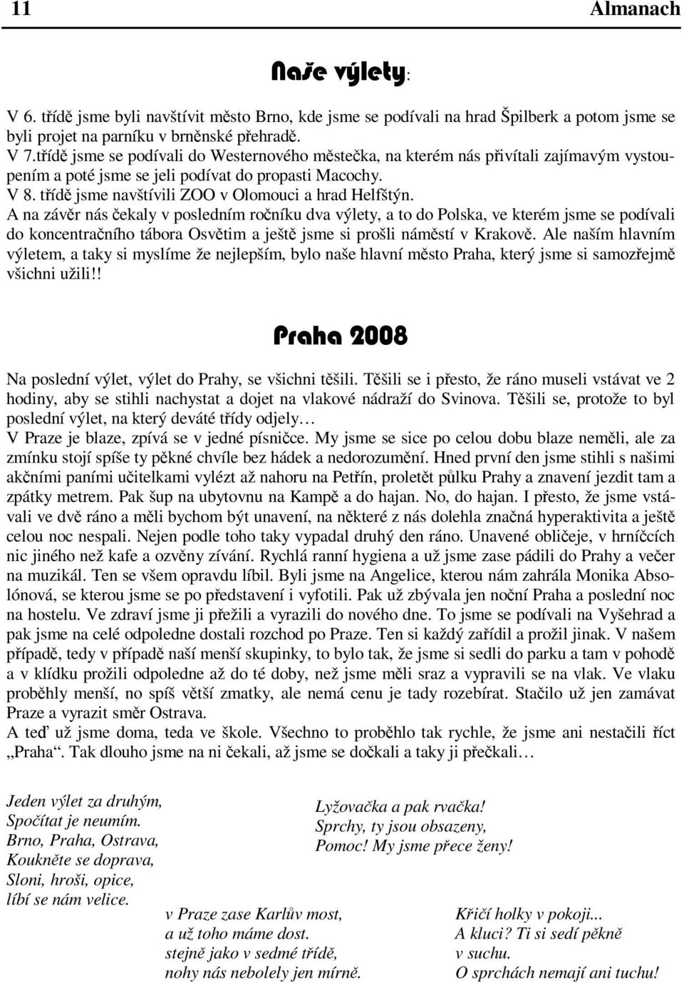 A na závr nás ekaly v posledním roníku dva výlety, a to do Polska, ve kterém jsme se podívali do koncentraního tábora Osvtim a ješt jsme si prošli námstí v Krakov.