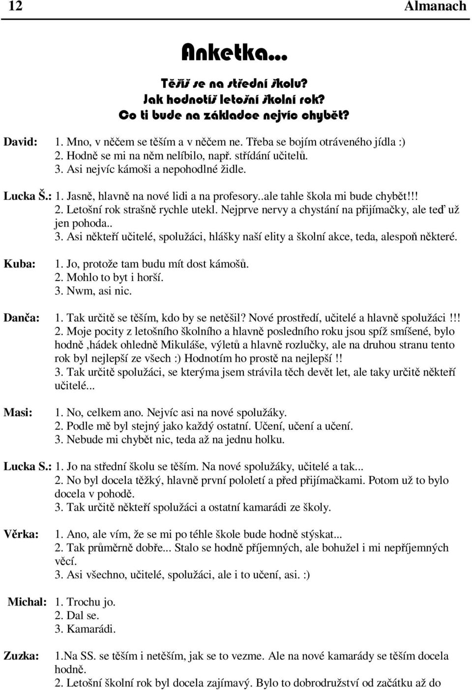 Asi nkteí uitelé, spolužáci, hlášky naší elity a školní akce, teda, alespo nkteré. Kuba: 1. Jo, protože tam budu mít dost kámoš. 2. Mohlo to byt i horší. 3. Nwm, asi nic. Dana: 1.