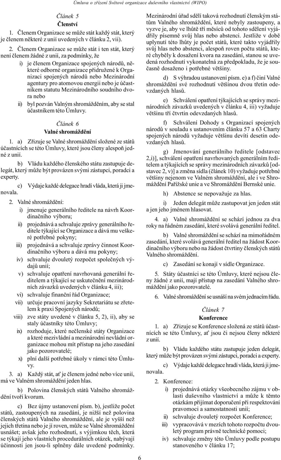 Èlenem Organizace se mùže stát i ten stát, který není èlenem žádné z unií, za podmínky, že i) je èlenem Organizace spojených národù, nìkteré odborné organizace pøidružené k Organizaci spojených