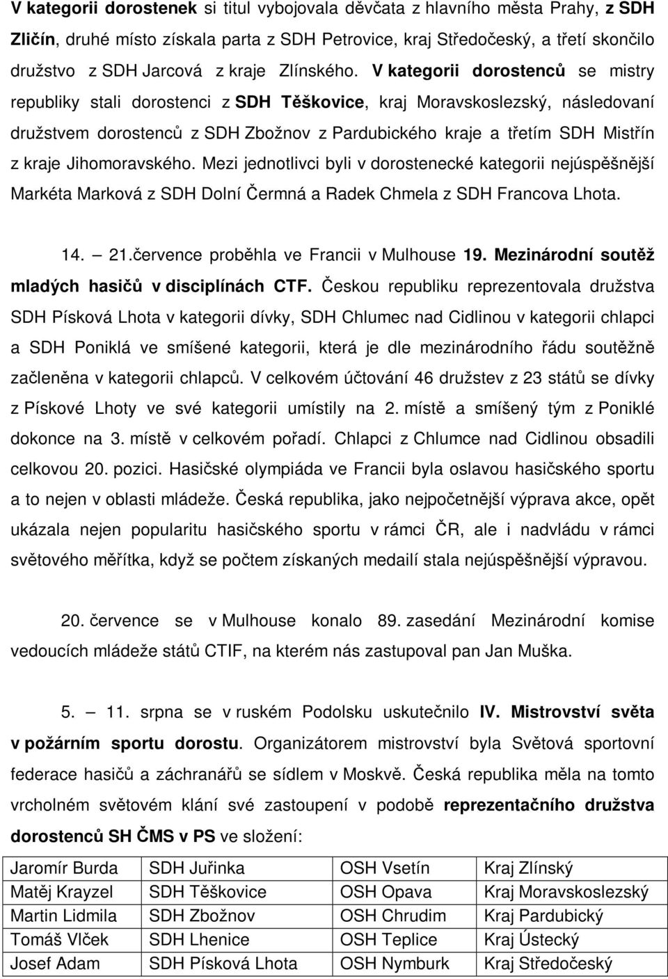 V kategorii dorostenců se mistry republiky stali dorostenci z SDH Těškovice, kraj Moravskoslezský, následovaní družstvem dorostenců z SDH Zbožnov z Pardubického kraje a třetím SDH Mistřín z kraje