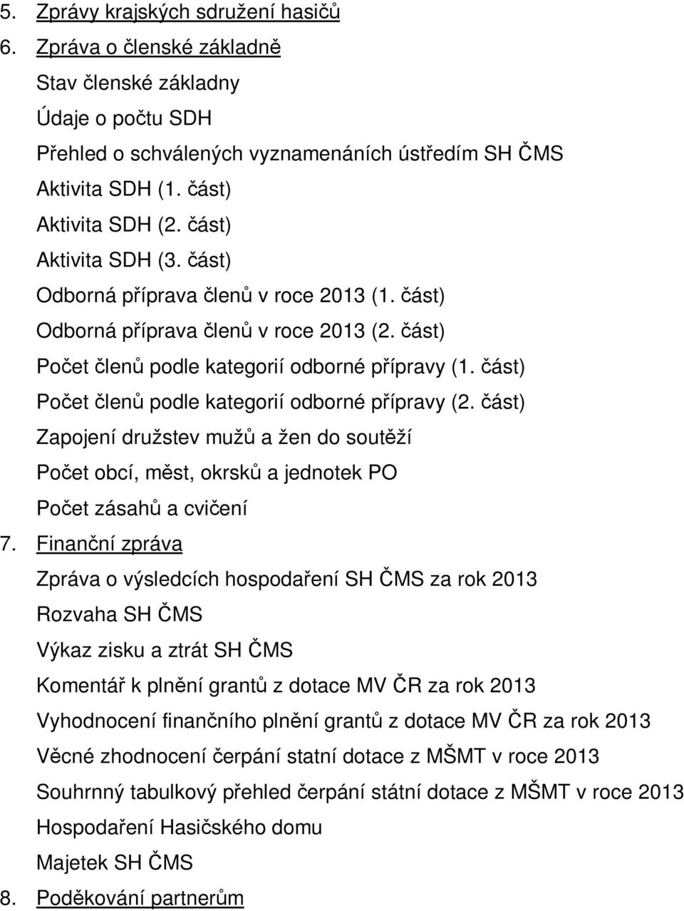 část) Počet členů podle kategorií odborné přípravy (2. část) Zapojení družstev mužů a žen do soutěží Počet obcí, měst, okrsků a jednotek PO Počet zásahů a cvičení 7.