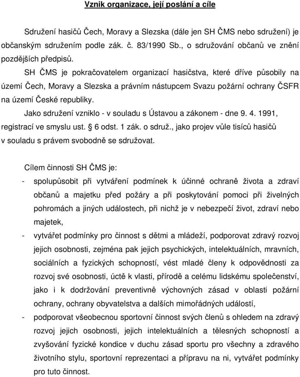 SH ČMS je pokračovatelem organizací hasičstva, které dříve působily na území Čech, Moravy a Slezska a právním nástupcem Svazu požární ochrany ČSFR na území České republiky.