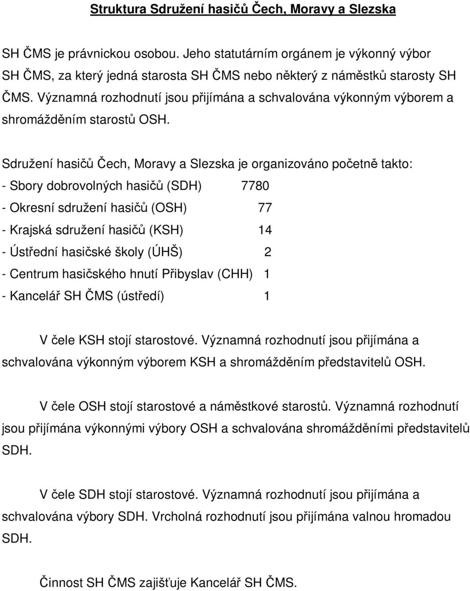 Sdružení hasičů Čech, Moravy a Slezska je organizováno početně takto: - Sbory dobrovolných hasičů (SDH) 7780 - Okresní sdružení hasičů (OSH) 77 - Krajská sdružení hasičů (KSH) 14 - Ústřední hasičské