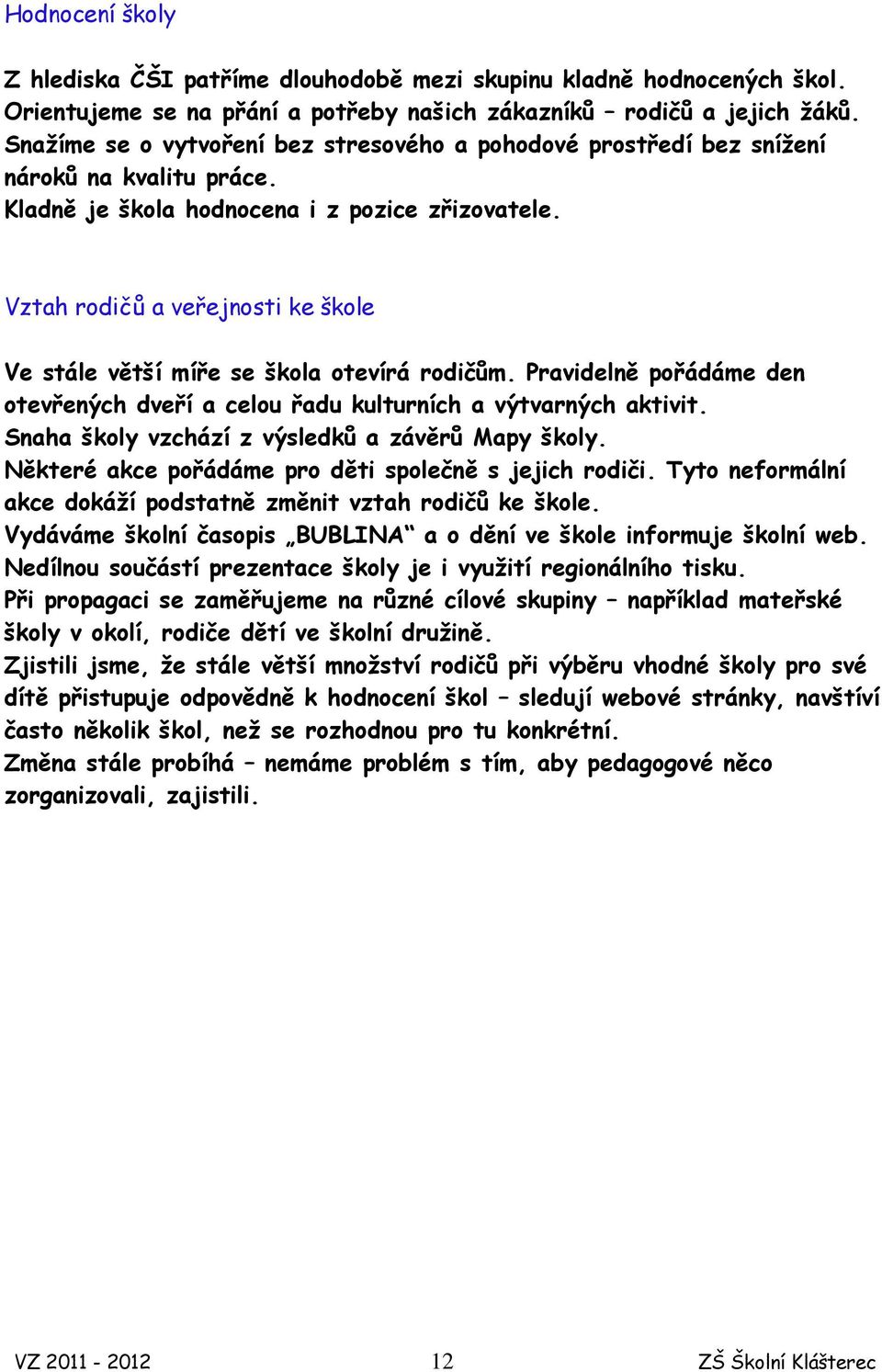 Vztah rodičů a veřejnosti ke škole Ve stále větší míře se škola otevírá rodičům. Pravidelně pořádáme den otevřených dveří a celou řadu kulturních a výtvarných aktivit.