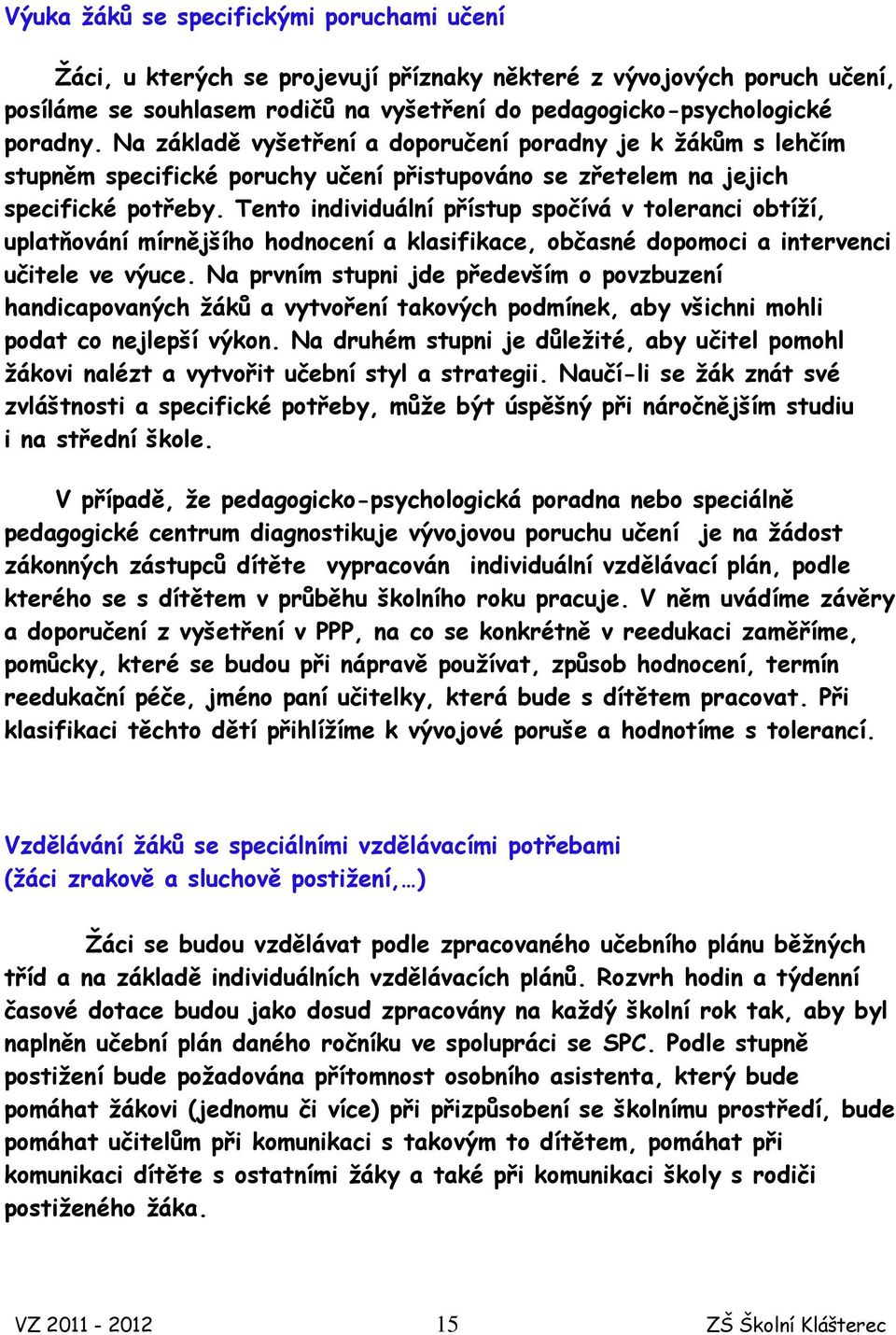 Tento individuální přístup spočívá v toleranci obtíží, uplatňování mírnějšího hodnocení a klasifikace, občasné dopomoci a intervenci učitele ve výuce.