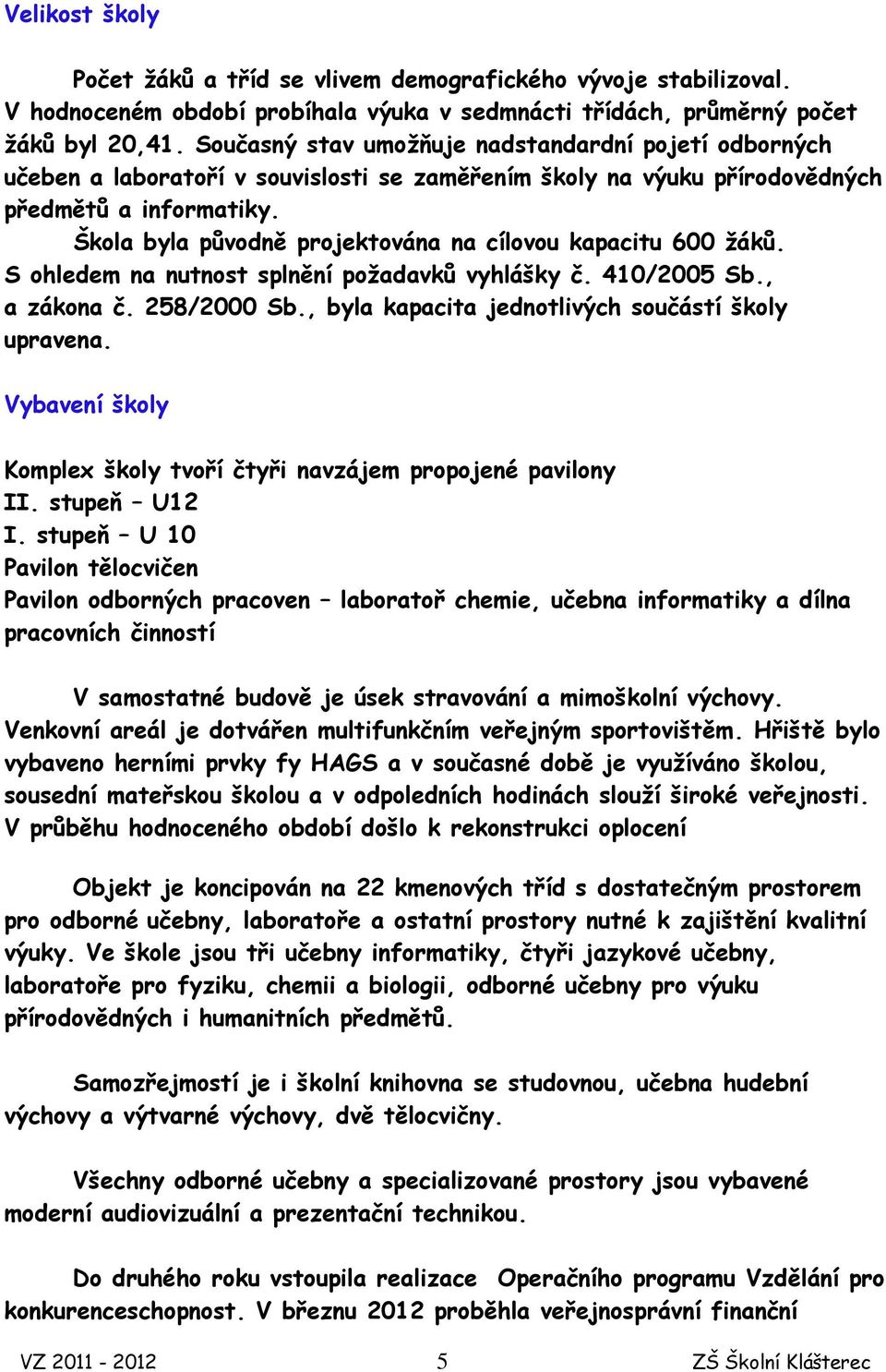 Škola byla původně projektována na cílovou kapacitu 600 žáků. S ohledem na nutnost splnění požadavků vyhlášky č. 410/2005 Sb., a zákona č. 258/2000 Sb.