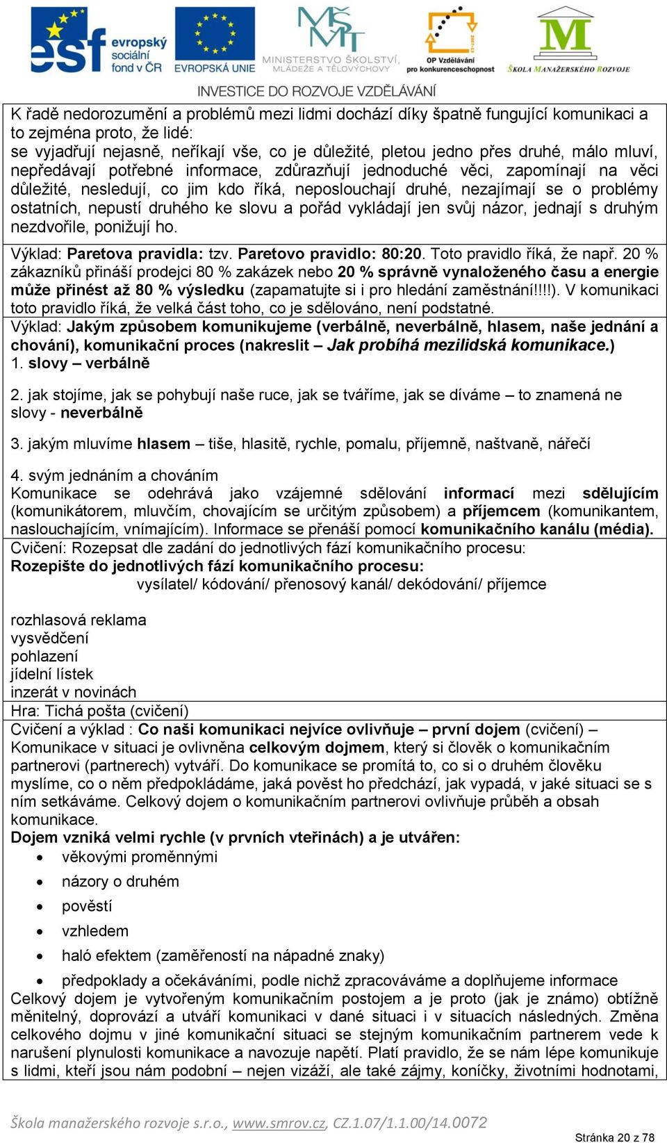 slovu a pořád vykládají jen svůj názor, jednají s druhým nezdvořile, ponižují ho. Výklad: Paretova pravidla: tzv. Paretovo pravidlo: 80:20. Toto pravidlo říká, že např.