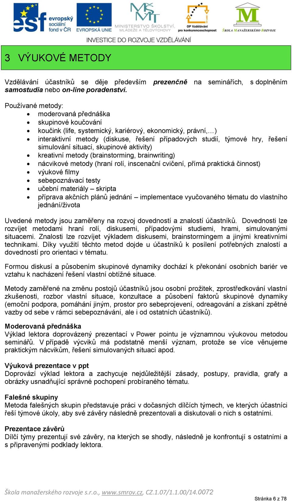 simulování situací, skupinové aktivity) kreativní metody (brainstorming, brainwriting) nácvikové metody (hraní rolí, inscenační cvičení, přímá praktická činnost) výukové filmy sebepoznávací testy