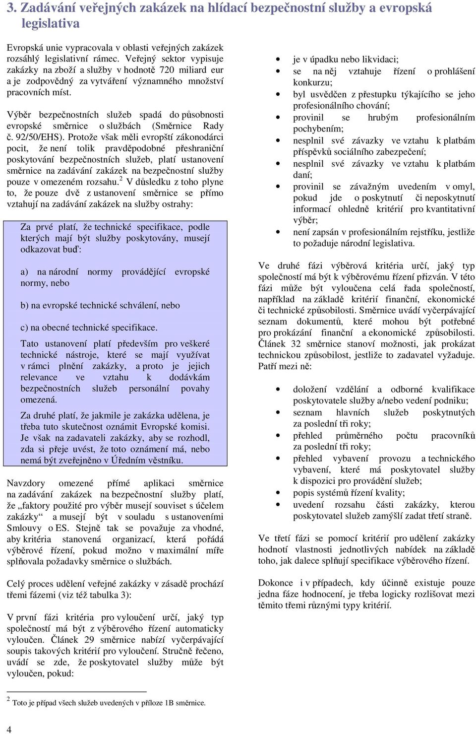 Výběr bezpečnostních služeb spadá do působnosti evropské směrnice o službách (Směrnice Rady č. 92/50/EHS).