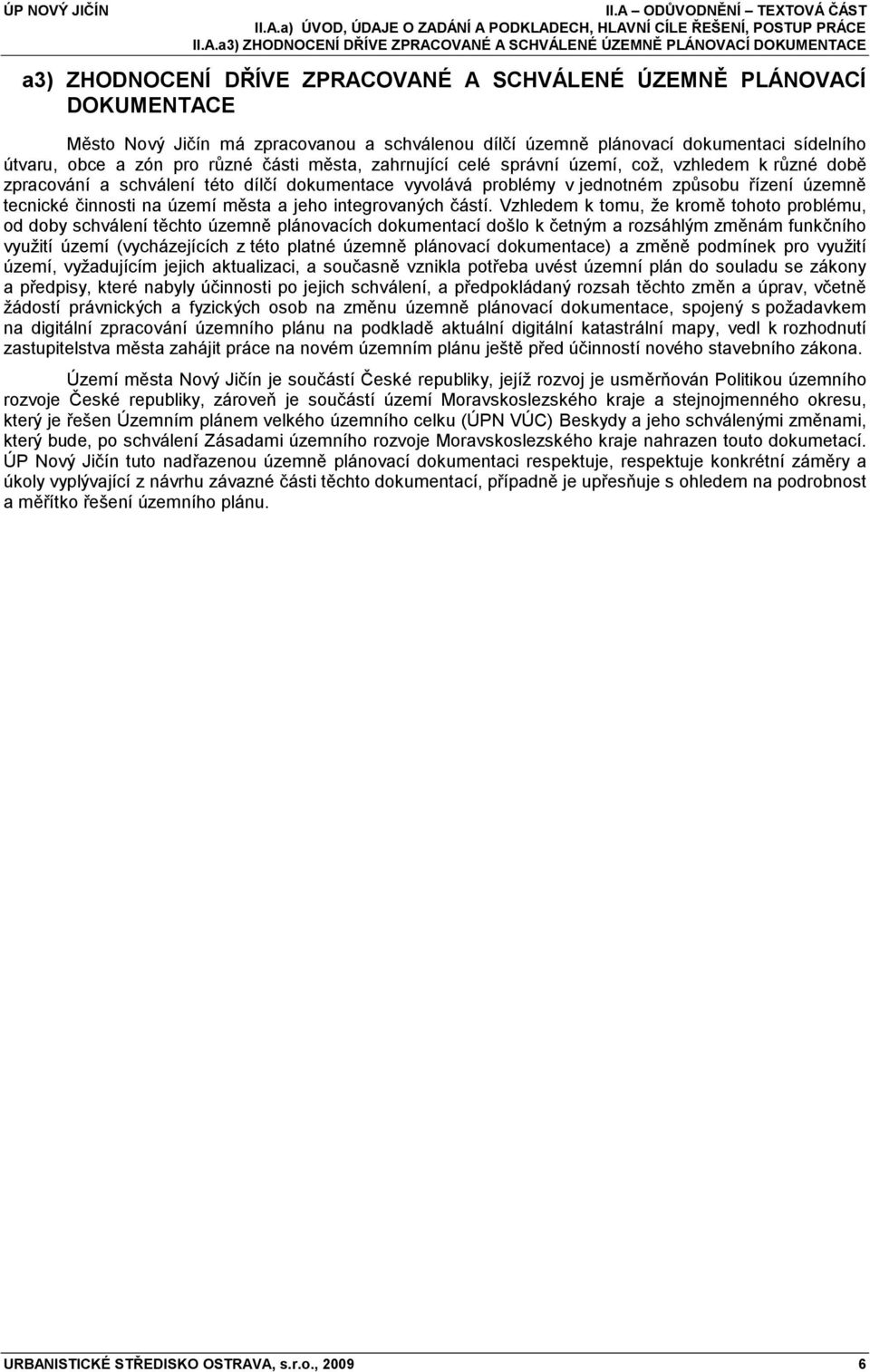 vzhledem k různé době zpracování a schválení této dílčí dokumentace vyvolává problémy v jednotném způsobu řízení územně tecnické činnosti na území města a jeho integrovaných částí.