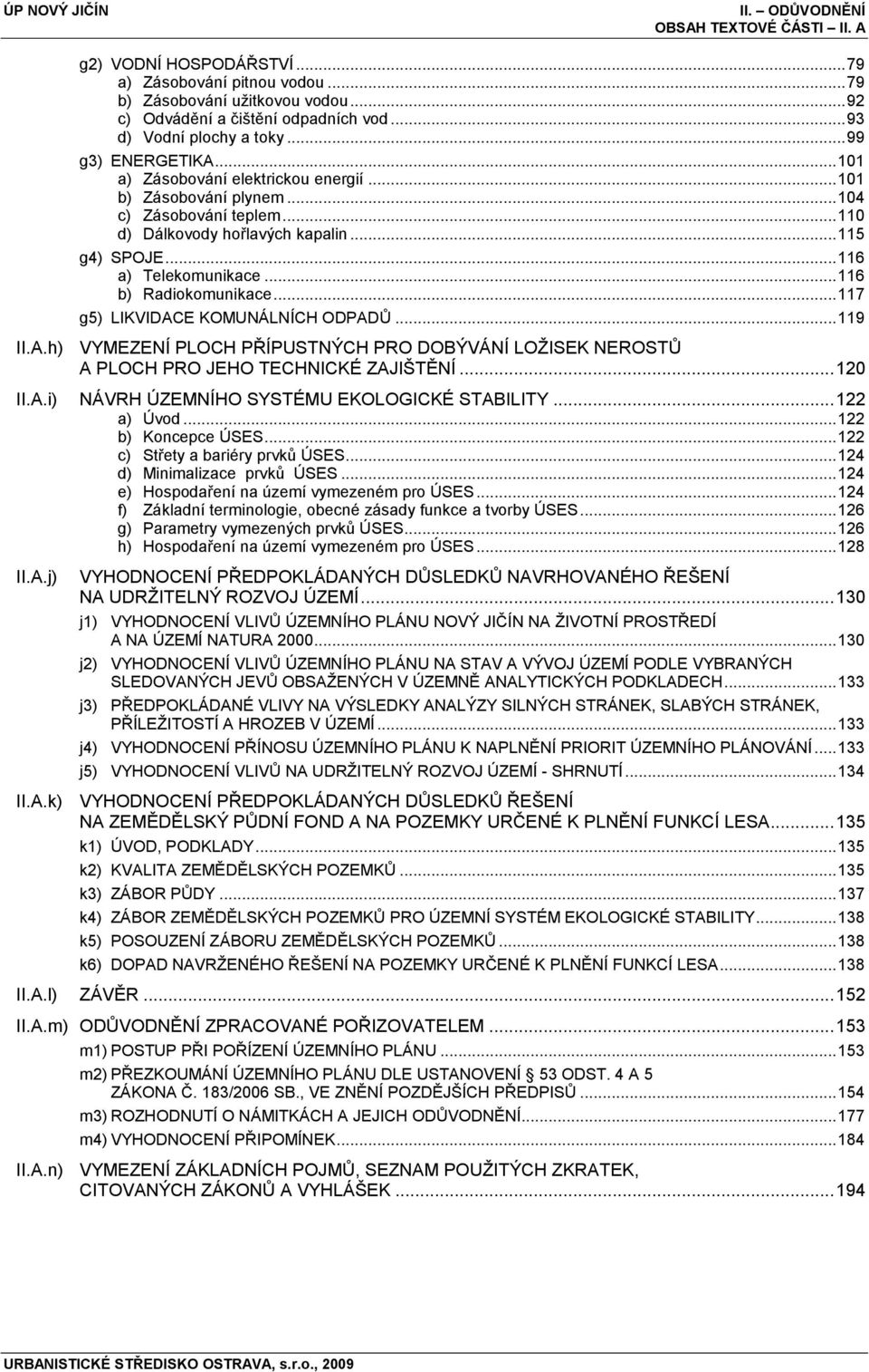 .. 116 a) Telekomunikace... 116 b) Radiokomunikace... 117 g5) LIKVIDACE KOMUNÁLNÍCH ODPADŮ... 119 II.A.h) VYMEZENÍ PLOCH PŘÍPUSTNÝCH PRO DOBÝVÁNÍ LOŢISEK NEROSTŮ A PLOCH PRO JEHO TECHNICKÉ ZAJIŠTĚNÍ.