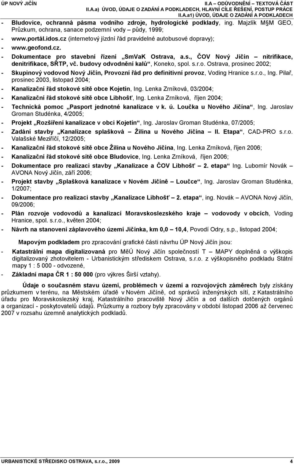 s., ČOV Nový Jičín nitrifikace, denitrifikace, SŘTP, vč. budovy odvodnění kalů, Koneko, spol. s.r.o. Ostrava, prosinec 2002; - Skupinový vodovod Nový Jičín, Provozní řád pro definitivní provoz, Voding Hranice s.