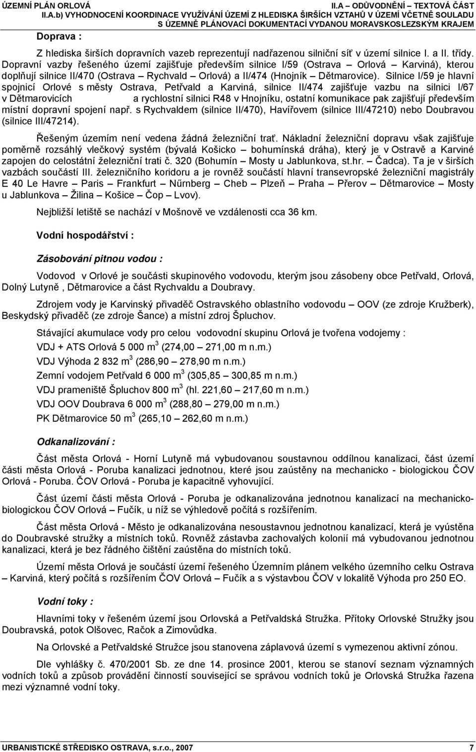 Dopravní vazby řešeného území zajišťuje především silnice I/59 (Ostrava Orlová Karviná), kterou doplňují silnice II/470 (Ostrava Rychvald Orlová) a II/474 (Hnojník Dětmarovice).