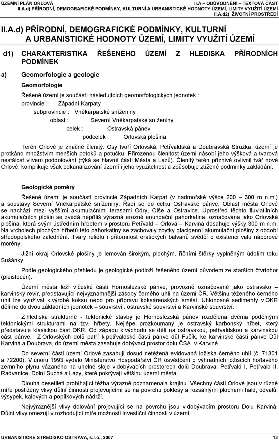 geomorfologických jednotek : provincie : Západní Karpaty subprovincie : Vněkarpatské sníženiny oblast : Severní Vněkarpatské sníženiny celek : Ostravská pánev podcelek : Orlovská plošina Terén Orlové