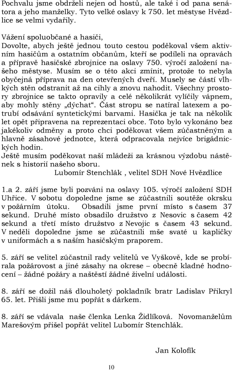 výročí založení našeho městyse. Musím se o této akci zmínit, protože to nebyla obyčejná příprava na den otevřených dveří. Musely se částí vlhkých stěn odstranit až na cihly a znovu nahodit.