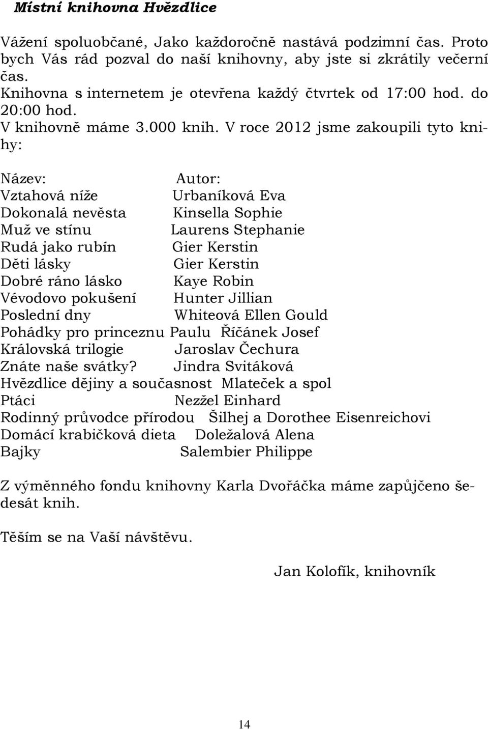 V roce 2012 jsme zakoupili tyto knihy: Název: Autor: Vztahová níže Urbaníková Eva Dokonalá nevěsta Kinsella Sophie Muž ve stínu Laurens Stephanie Rudá jako rubín Gier Kerstin Děti lásky Gier Kerstin