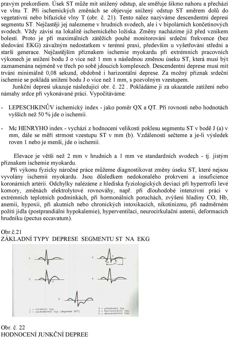 Nejčastěji jej nalezneme v hrudních svodech, ale i v bipolárních končetinových svodech. Vždy závisí na lokalitě ischemického ložiska. Změny nacházíme již před vznikem bolestí.