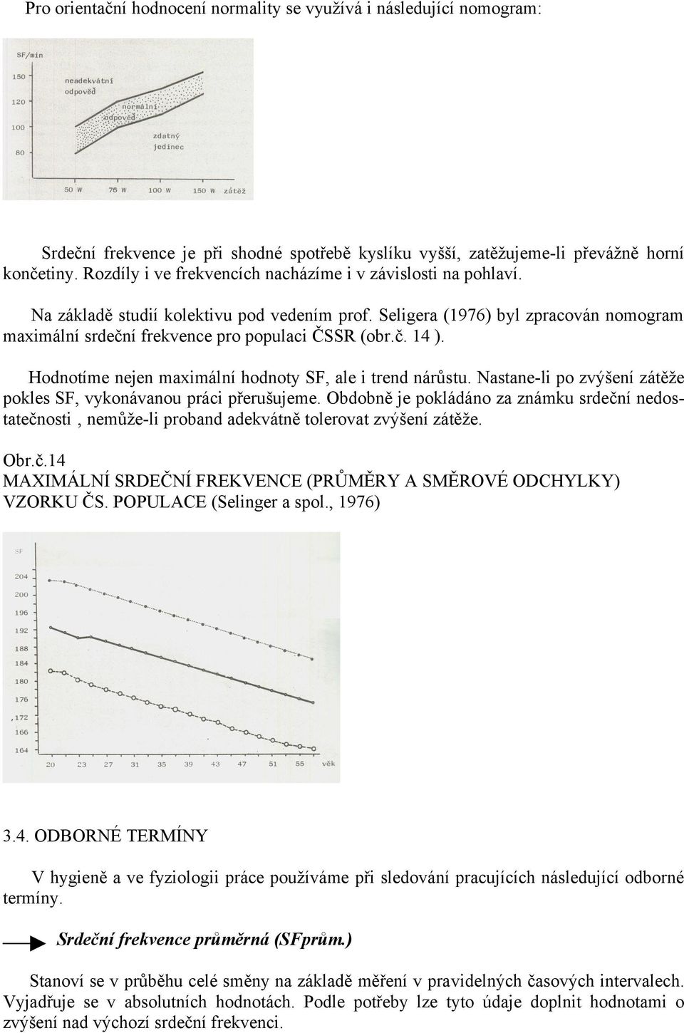 Hodnotíme nejen maximální hodnoty SF, ale i trend nárůstu. Nastane-li po zvýšení zátěže pokles SF, vykonávanou práci přerušujeme.