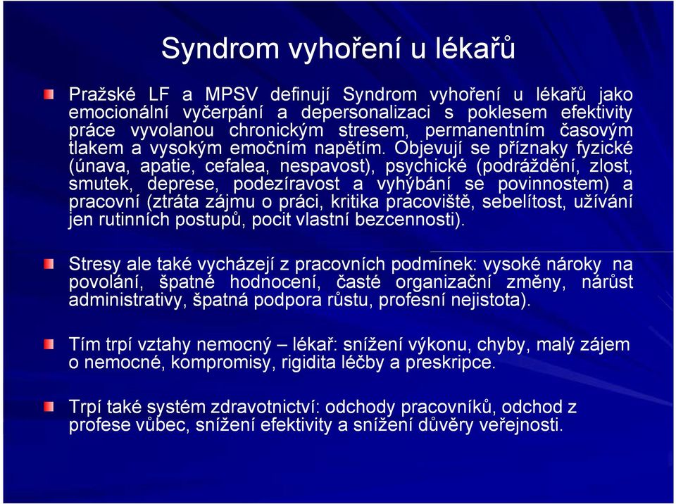 . Objevují se příznaky fyzické (únava, apatie, cefalea, nespavost), psychické (podráždění, zlost, smutek, deprese, podezíravost a vyhýbání se povinnostem) a pracovní (ztráta zájmu o práci, kritika