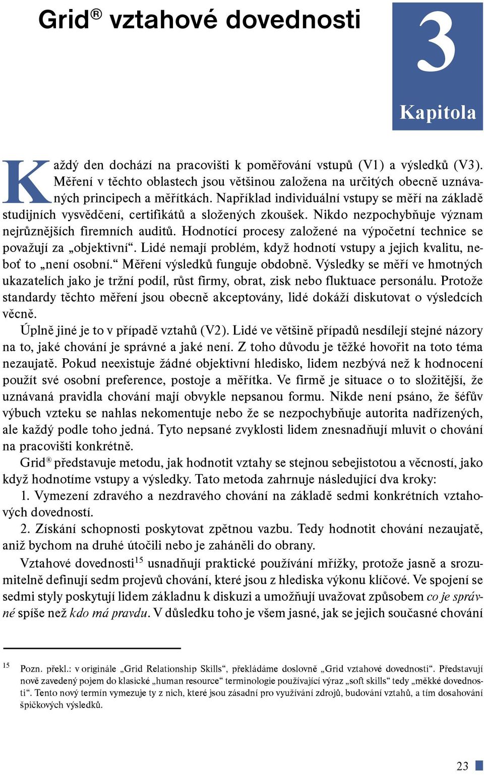 Napøíklad individuální vstupy se mìøí na základì studijních vysvìdèení, certifikátù a sloených zkouek. Nikdo nezpochybòuje význam nejrùznìjích firemních auditù.