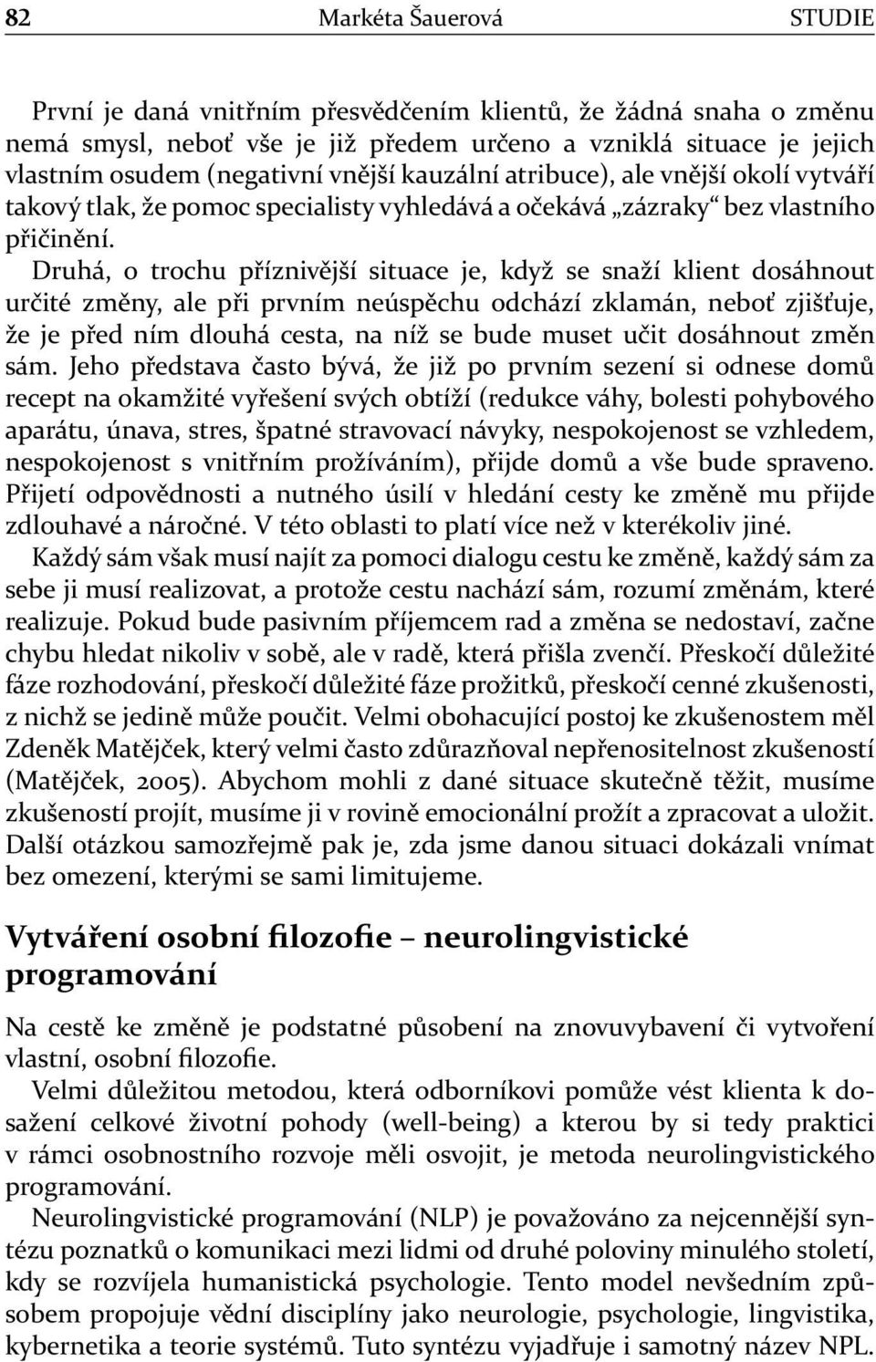 Druhá, o trochu příznivější situace je, když se snaží klient dosáhnout určité změny, ale při prvním neúspěchu odchází zklamán, neboť zjišťuje, že je před ním dlouhá cesta, na níž se bude muset učit