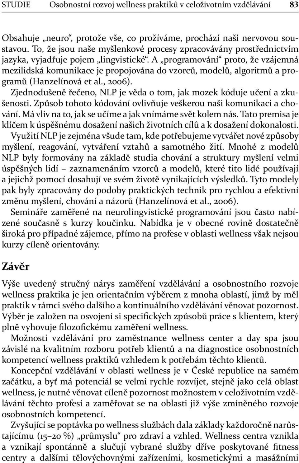 A programování proto, že vzájemná mezilidská komunikace je propojována do vzorců, modelů, algoritmů a programů (Hanzelínová et al., 2006).