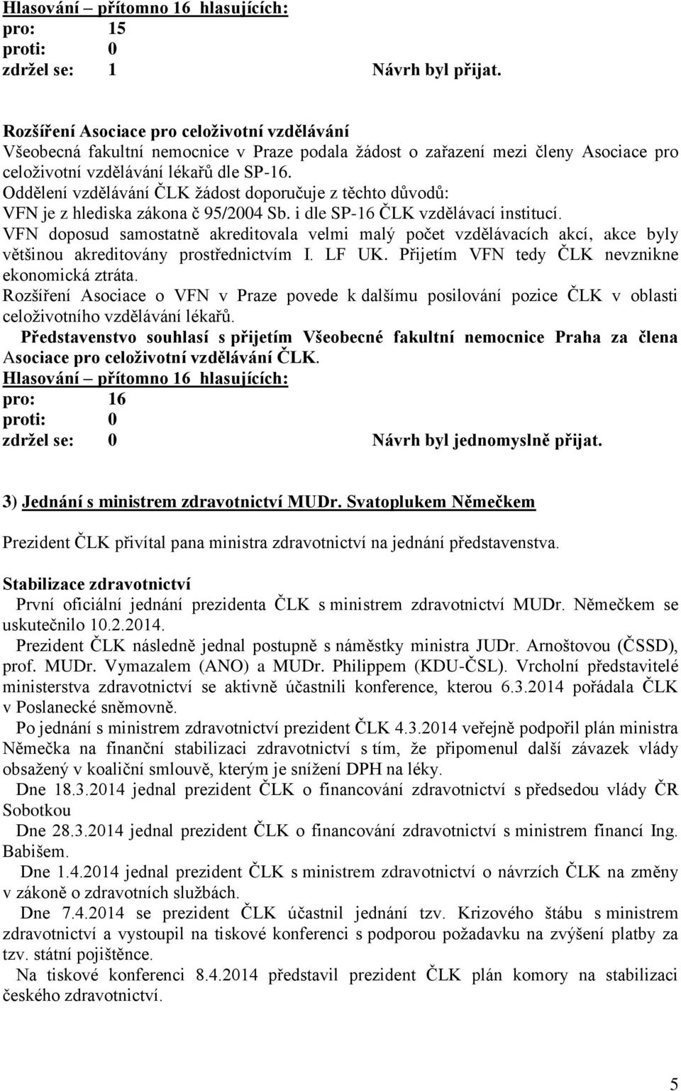 Oddělení vzdělávání ČLK žádost doporučuje z těchto důvodů: VFN je z hlediska zákona č 95/2004 Sb. i dle SP-16 ČLK vzdělávací institucí.