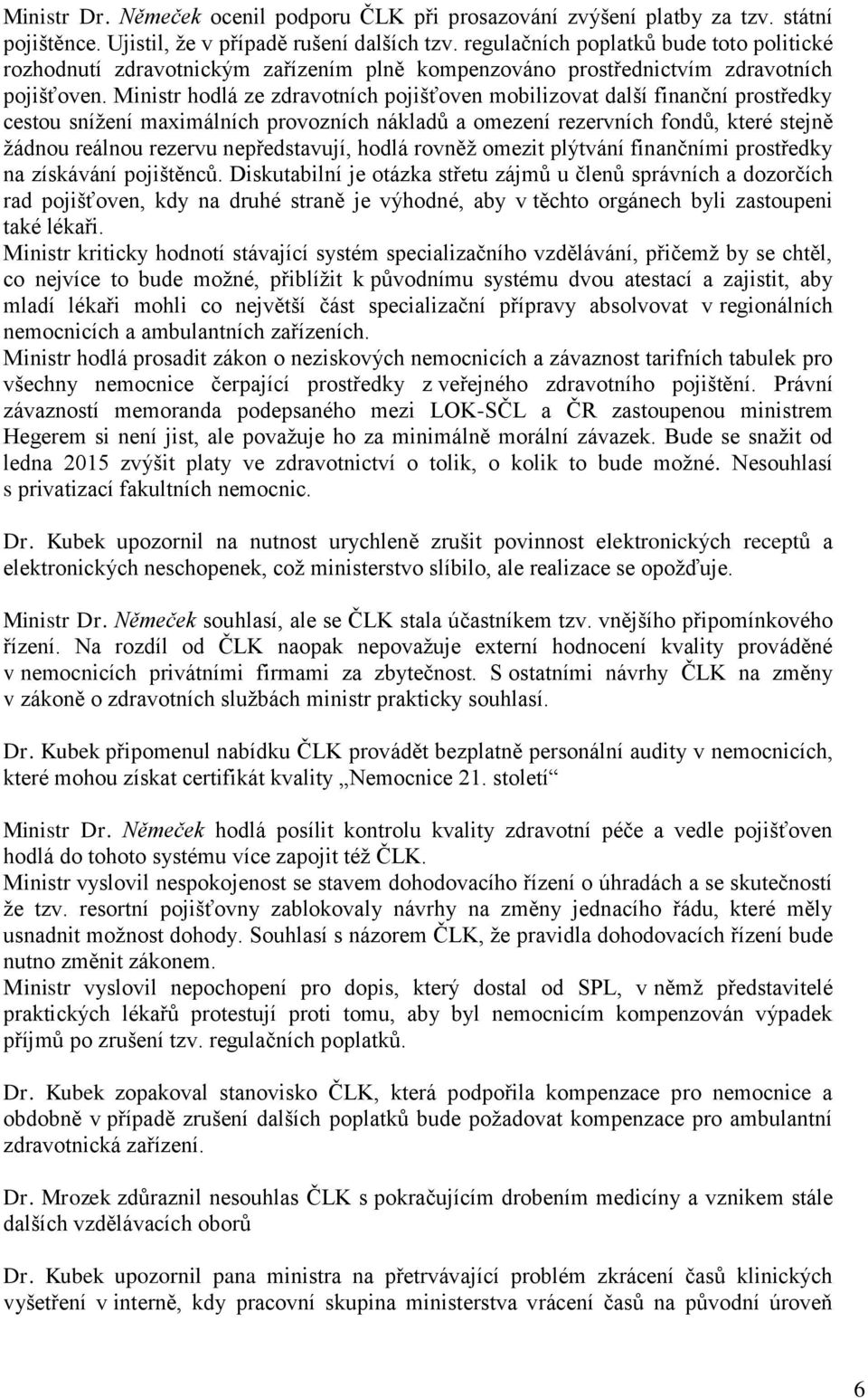 Ministr hodlá ze zdravotních pojišťoven mobilizovat další finanční prostředky cestou snížení maximálních provozních nákladů a omezení rezervních fondů, které stejně žádnou reálnou rezervu