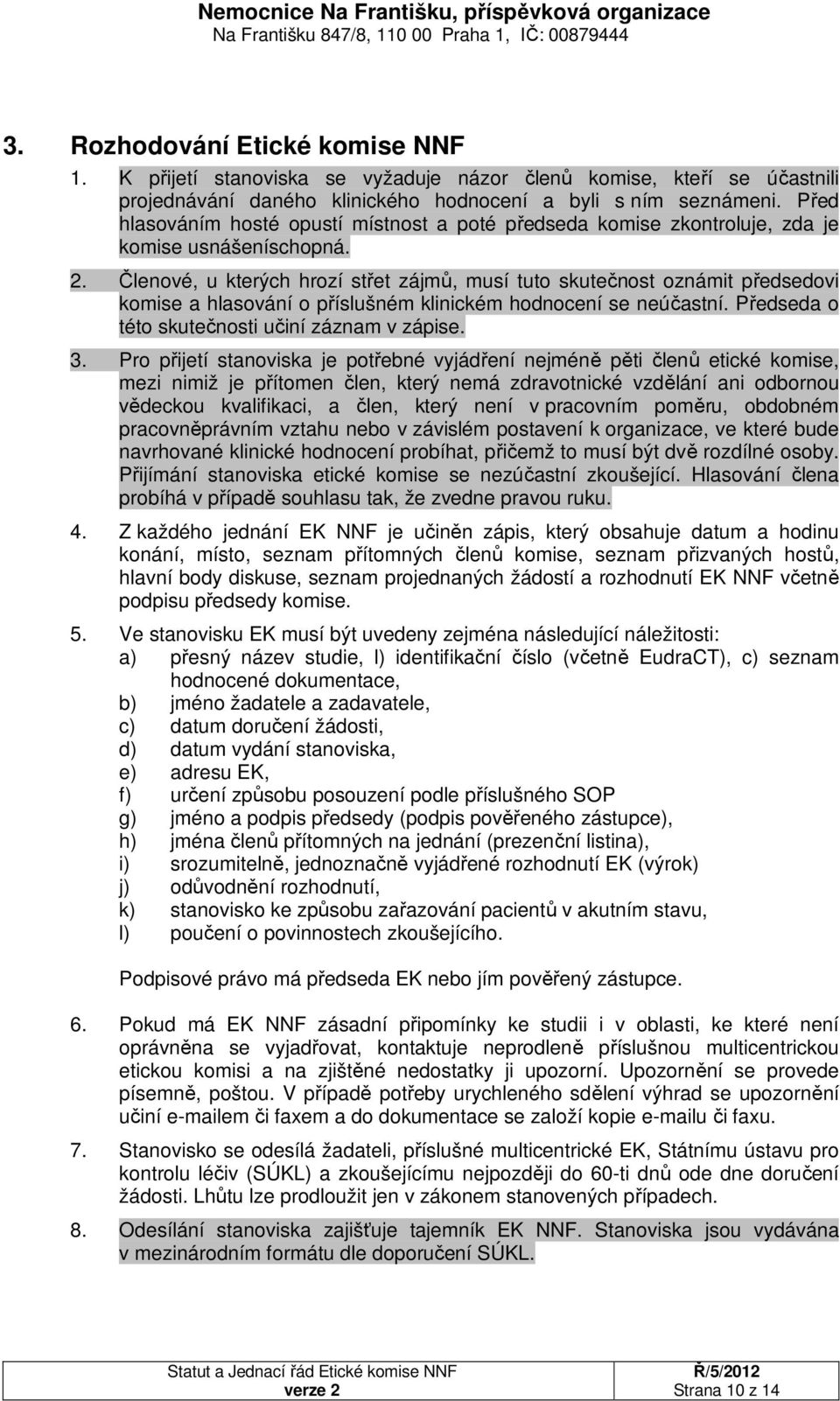 Členové, u kterých hrozí střet zájmů, musí tuto skutečnost oznámit předsedovi komise a hlasování o příslušném klinickém hodnocení se neúčastní. Předseda o této skutečnosti učiní záznam v zápise. 3.