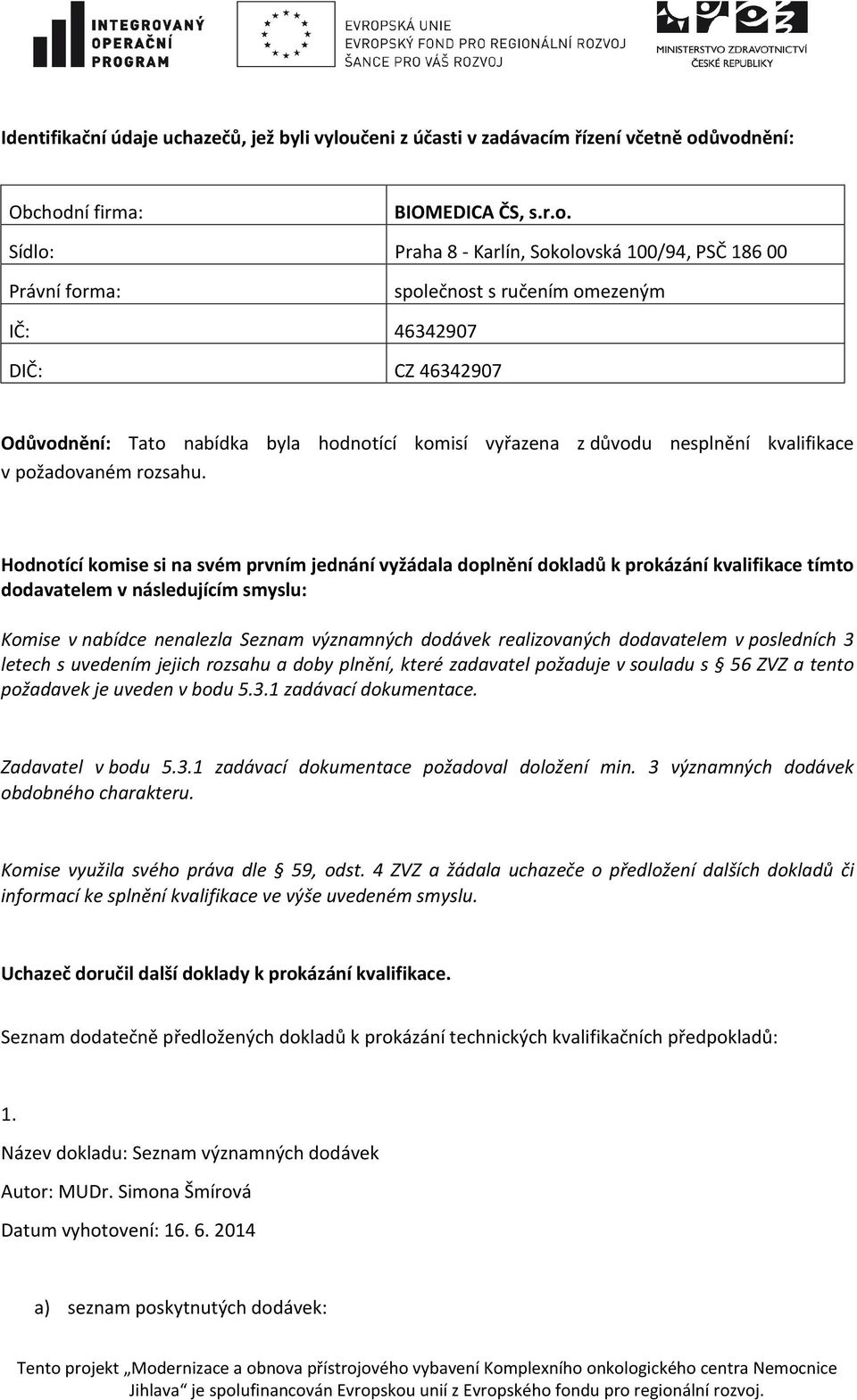 ůvodnění: BIOMEDICA ČS, s.r.o. Sídlo: Praha 8 - Karlín, Sokolovská 100/94, PSČ 186 00 IČ: 46342907 DIČ: CZ 46342907 Odůvodnění: Tato nabídka byla hodnotící komisí vyřazena z důvodu nesplnění kvalifikace v požadovaném rozsahu.