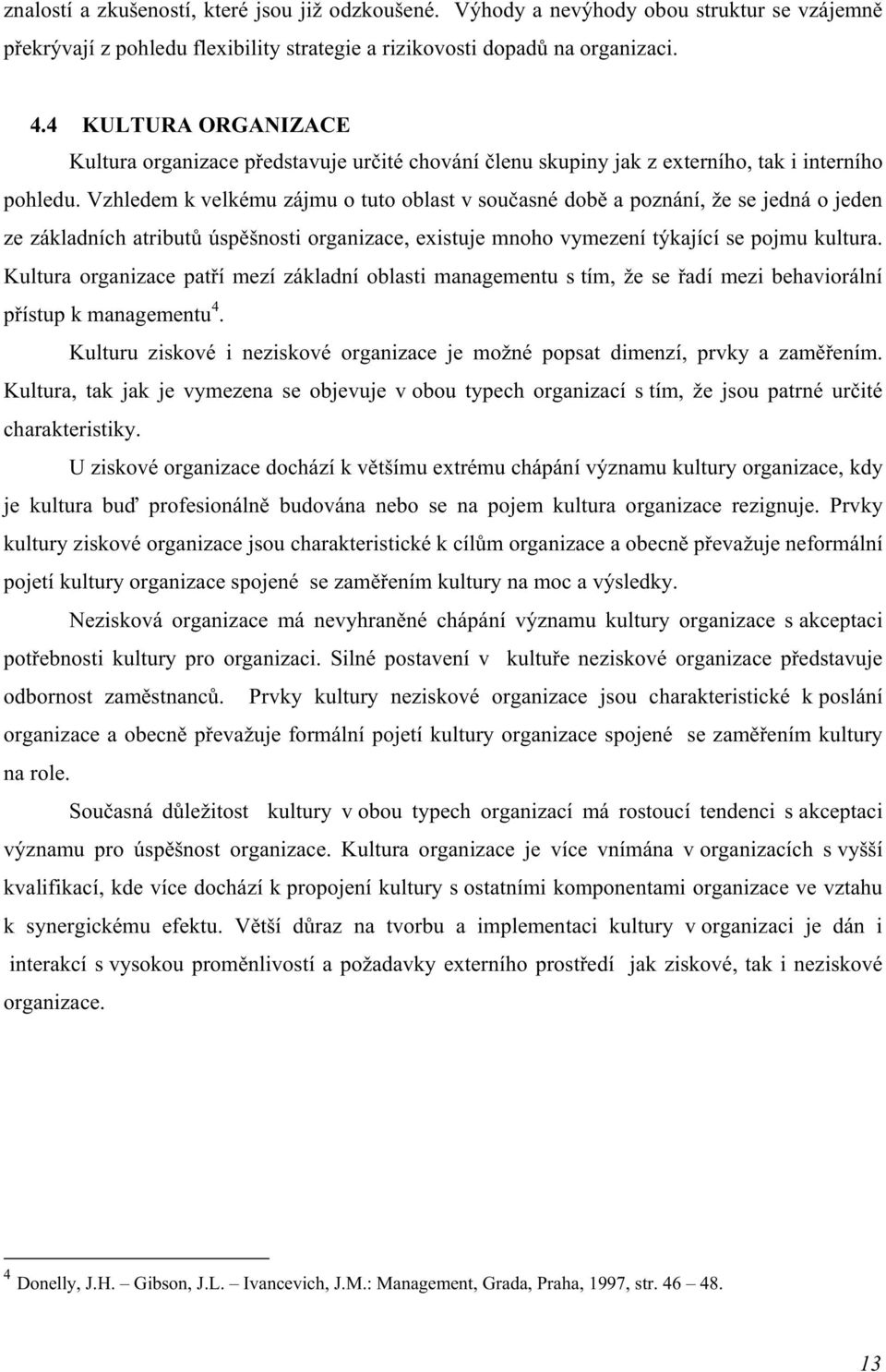 Vzhledem k velkému zájmu o tuto oblast v současné době a poznání, že se jedná o jeden ze základních atributů úspěšnosti organizace, existuje mnoho vymezení týkající se pojmu kultura.