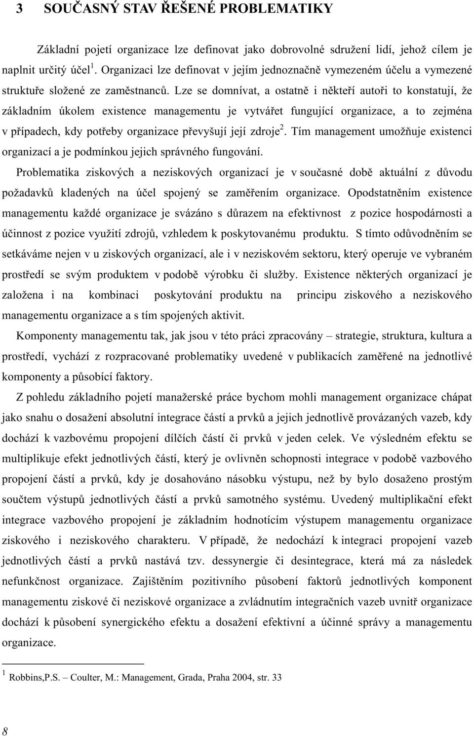 Lze se domnívat, a ostatně i někteří autoři to konstatují, že základním úkolem existence managementu je vytvářet fungující organizace, a to zejména v případech, kdy potřeby organizace převyšují její