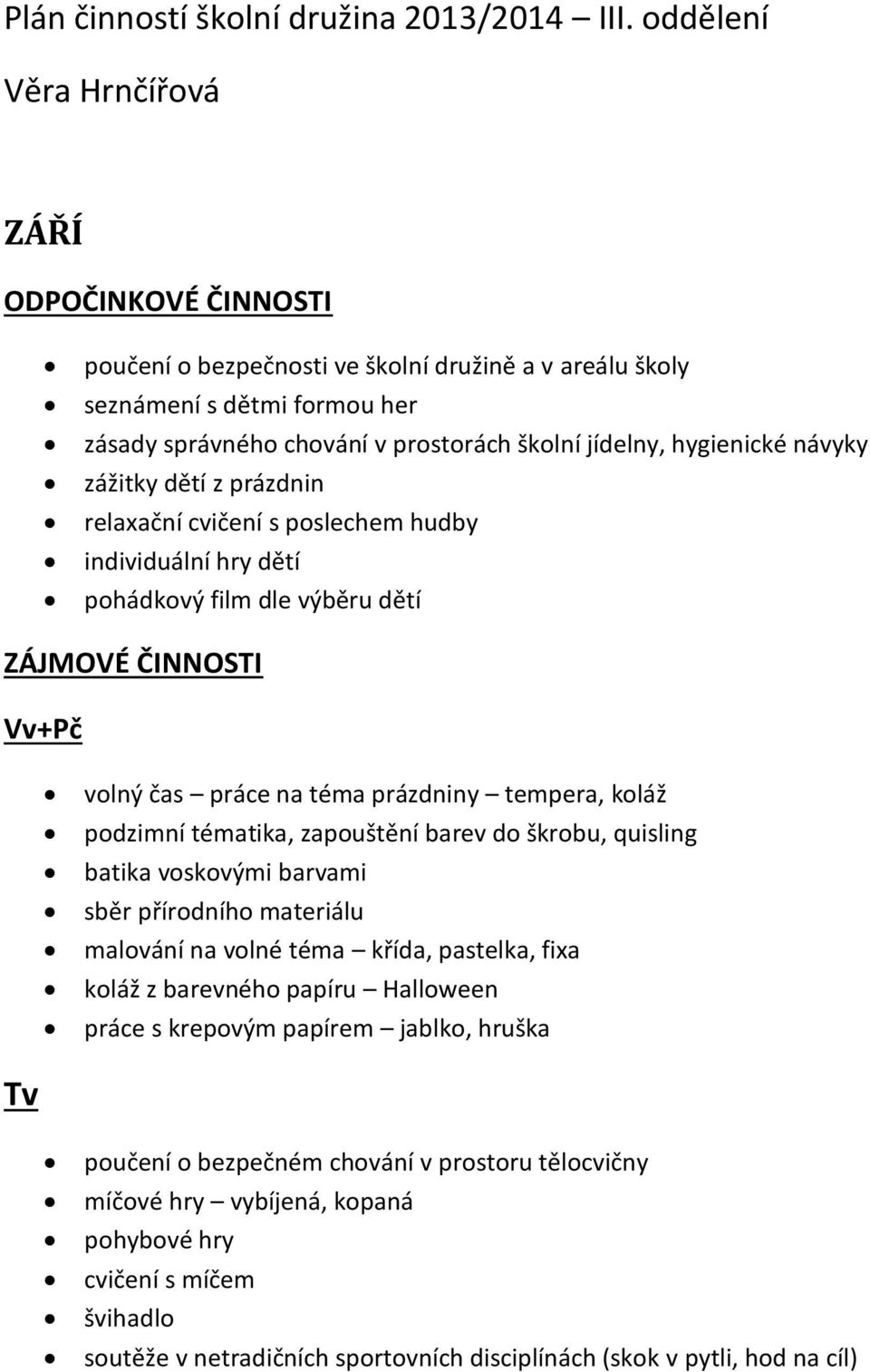 hygienické návyky zážitky dětí z prázdnin relaxační cvičení s poslechem hudby individuální hry dětí pohádkový film dle výběru dětí ZÁJMOVÉ ČINNOSTI Vv+Pč volný čas práce na téma prázdniny tempera,